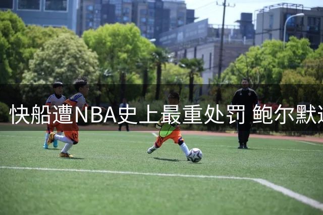 快船遭NBA史上最重处罚 鲍尔默遭遇严厉制裁